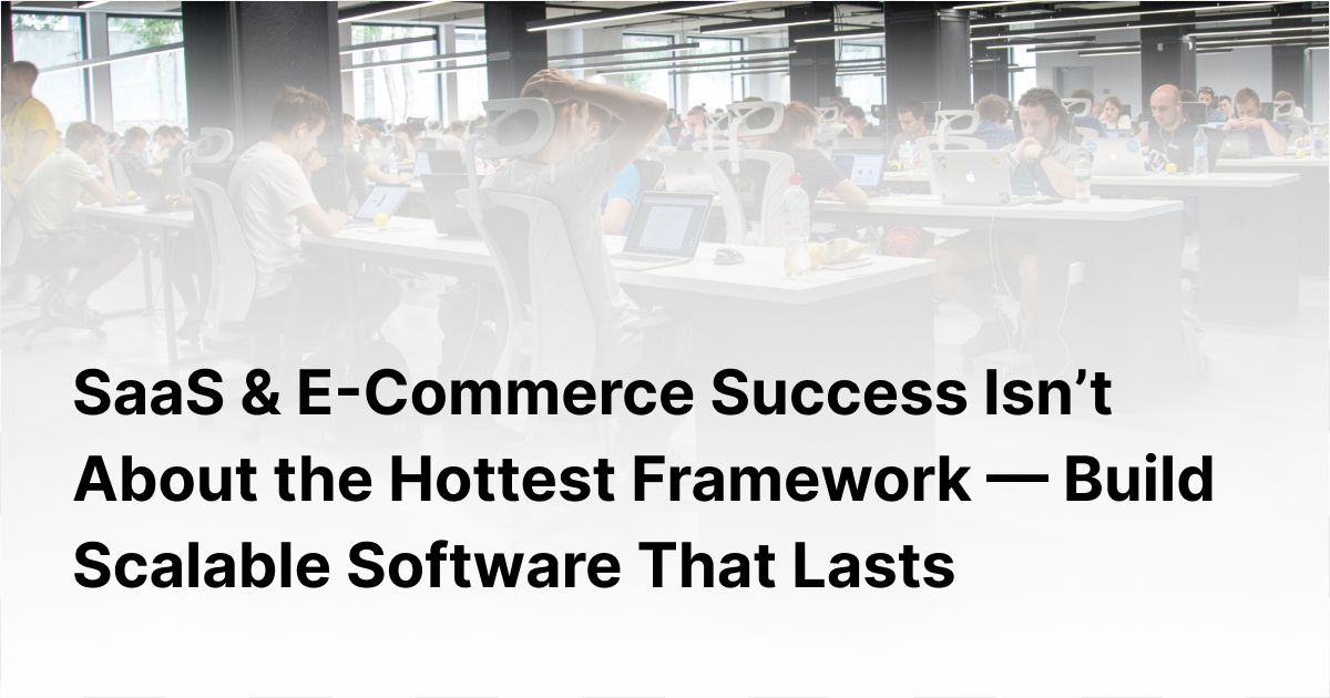 ToC: SaaS & E-Commerce Success Isn’t About the Hottest Framework — Build Scalable Software That Lasts